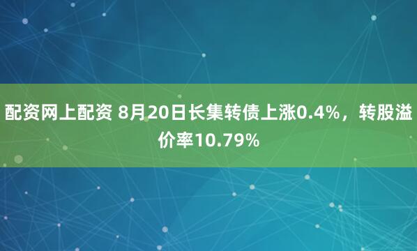 配资网上配资 8月20日长集转债上涨0.4%，转股溢价率10.79%