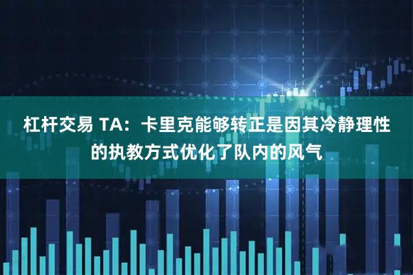 杠杆交易 TA：卡里克能够转正是因其冷静理性的执教方式优化了队内的风气