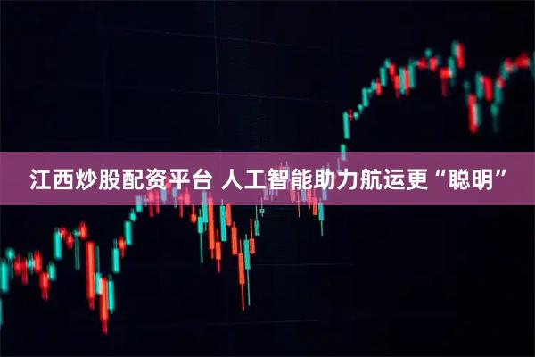 江西炒股配资平台 人工智能助力航运更“聪明”